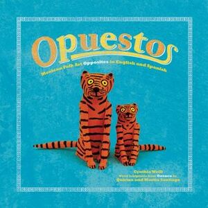 Opuestos: Mexican Folk Art Opposites in English and Spanish by Cynthia Weill, Quirino Santiago, Martín Santiago