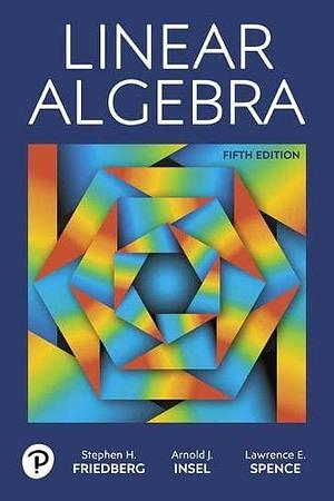 Linear Algebra, 5th edition by Arnold J. Insel, Stephen H. Friedberg, Stephen H. Friedberg, Lawrence E. Spence