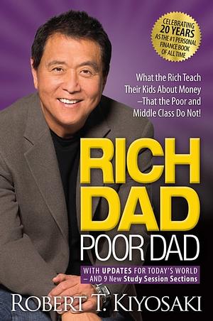 Rich Dad Poor Dad: What the Rich Teach Their Kids about Money That the Poor and Middle Class Do Not! by Robert T. Kiyosaki