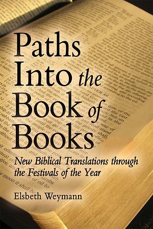 Paths Into the Book of Books: New Biblical Translations Through the Festivals of the Year by Elsbeth Weymann