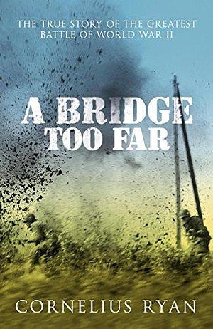 A Bridge Too Far: The true story of the Battle of Arnhem by Cornelius Ryan, Cornelius Ryan