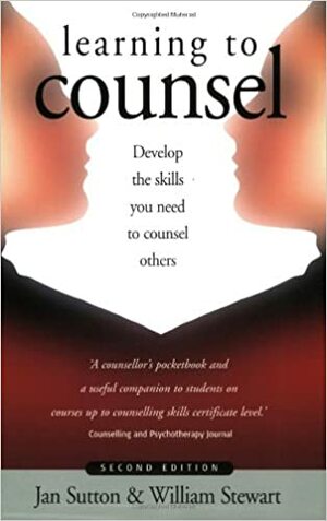 Learning to Counsel: How to Develop the Skills to work Effectively with Others by William Stewart, Jan Sutton