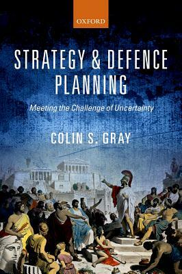 Strategy and Defence Planning: Meeting the Challenge of Uncertainty by Colin S. Gray