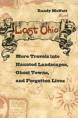 Lost Ohio: More Travels into Haunted Landscapes, Ghost Towns, and Forgotten Lives by Randy McNutt, Randy McNutt