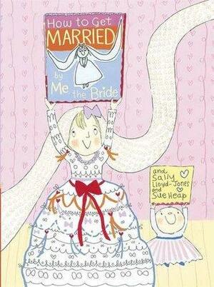 How to Get Married, by Me, the Bride by Sally Lloyd-Jones