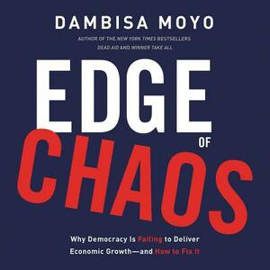Edge of Chaos: Why Democracy Is Failing to Deliver Economic Growthand How to Fix It by Dambisa Moyo