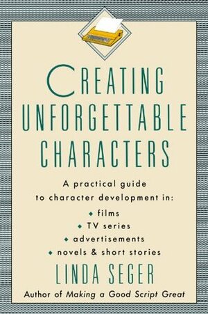 Creating Unforgettable Characters by Linda Seger
