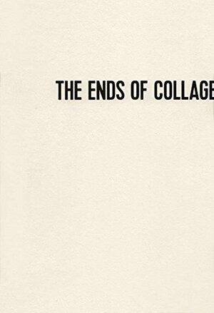 The Ends of Collage by Yuval Etgar, Herta Wescher, Hannah Höch, Sherrie Levine, Louis Aragon, John Stezaker, Douglas Crimp, Brandon Taylor, Richard Prince, Martha Rosler, Benjamin H.D. Buchloh, Elza Adamowicz, Clement Greenberg, Craig Owens, Max Ernst, Christine Poggi, Ali Smith, Hans Arp