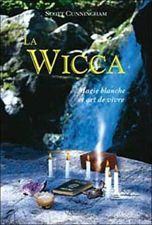 La Wicca : magie blanche et art de vivre by Scott Cunningham