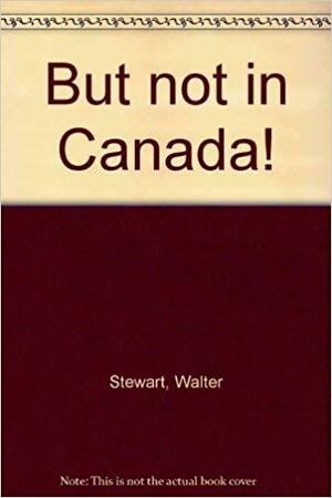 But Not In Canada! by Walter Stewart