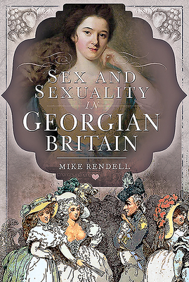 Sex and Sexuality in Georgian Britain by Mike Rendell