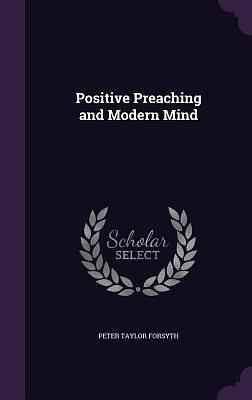 Positive Preaching And The Modern Mind by P.T. Forsyth