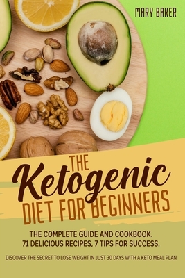 The Ketogenic Diet for Beginners: The Complete Guide and Cookbook. 71 Delicious Recipes, 7 Tips for Success. Discover The Secret To Lose Weight in Jus by Mary Baker