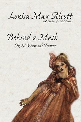 Behind a Mask, or, A Woman's Power by Louisa May Alcott