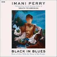 Black in Blues: How a Color Tells the Story of My People by Imani Perry