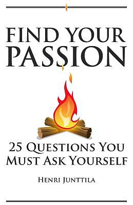 Find Your Passion: 25 Questions You Must Ask Yourself by Henri Junttila
