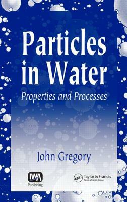Particles in Water: Properties and Processes by John Gregory