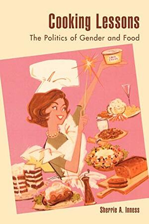 Cooking Lessons: The Politics of Gender and Food by Sherrie A. Inness