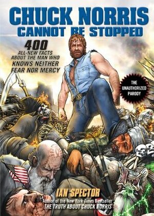 Chuck Norris Cannot Be Stopped: 400 All-New Facts About the Man Who Knows Neither Fear Nor Mercy by Ian Spector