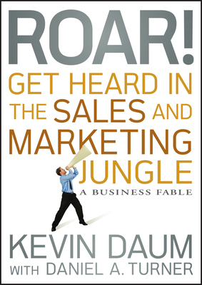 Roar! Get Heard in the Sales and Marketing Jungle: A Business Fable by Kevin Daum