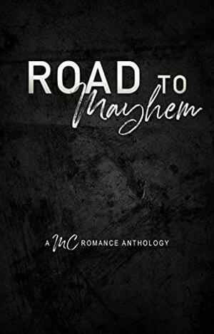 Road to Mayhem: An MC Romance Anthology by Sade Rena, Bella Faust, Rachelle Bonifay, Ashley Lane, Kelly Kelsey, Paige Price, Katherine Isaac, Crystal Daniels, Emma Creed, Manda Mellett, Brooklyn Knight, Sandy Alvarez, Elizabeth Knight, R.G. Angel, Sinclair Kelly, J.D. Hollyfield, Rae B. Lake, Lilly Atlas, Autumn Gaze, Lexy Timms, Tiffany Casper, Crea Reitan, Sadie Rose