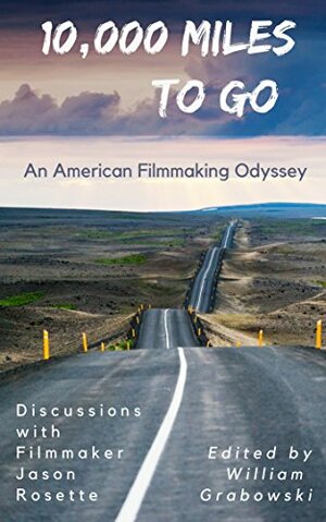 10,000 Miles to Go: An American Filmmaking Odyssey by William Grabowski, Jason Rosette