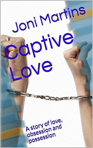 Captive Love: A story of love, obsession and possession by Joni Martins