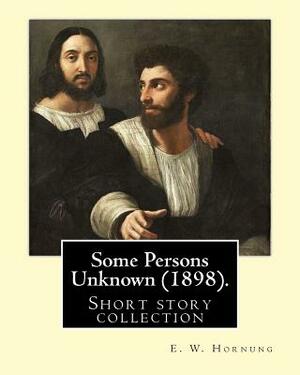 Some Persons Unknown (1898). By: E. W. Hornung: Short story collection by E. W. Hornung