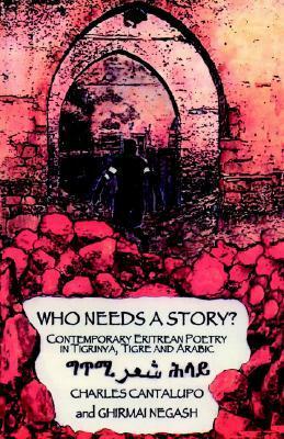 Who Needs a Story? Contemporary Eritrean Poetry in Tigrinya, Tigre and Arabic by Charles Cantalupo