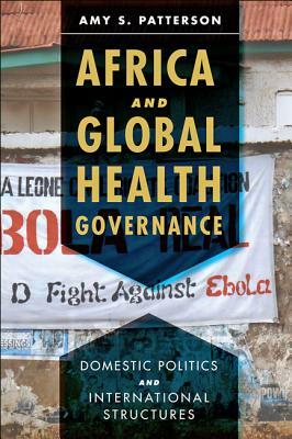 Africa and Global Health Governance: Domestic Politics and International Structures by Amy S. Patterson