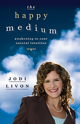 The Happy Medium: Awakening to Your Natural Intuition by Jodi Livon