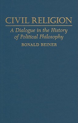 Civil Religion: A Dialogue in the History of Political Philosophy by Ronald Beiner