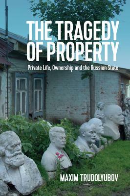 The Tragedy of Property: Private Life, Ownership and the Russian State by Maxim Trudolyubov