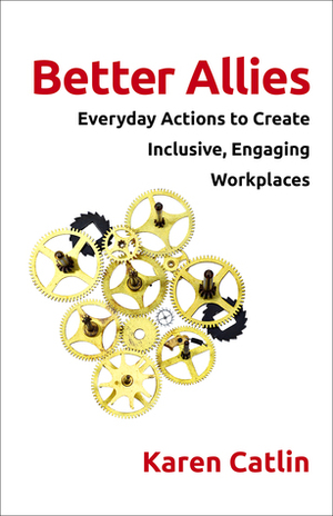 Better Allies: Everyday Actions to Create Inclusive, Engaging Workplaces by Karen Catlin