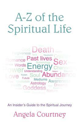 A-Z of the Spiritual Life: An Insider's Guide to the Spiritual Journey by Angela Courtney