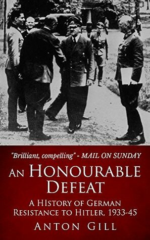 An Honourable Defeat: A History of German Resistance to Hitler, 1933-1945 by Anton Gill