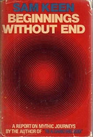 Beginnings without End: A Report On Mythic Journeys by Sam Keen