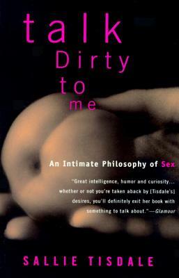 Talk Dirty to Me: An Intimate Philosophy of Sex by Sallie Tisdale