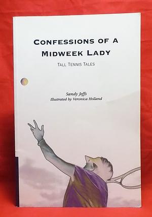 Confessions of a Midweek Lady: Tall Tennis Tales by Sandy Jeffs