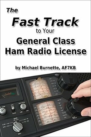 The Fast Track to Your General Class Ham Radio License: Covers all FCC General Class Exam Questions July 1, 2015 until June 30, 2019 (Fast Track Ham License Series) by Michael Burnette