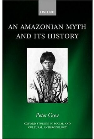 An Amazonian Myth And Its History by Peter Gow