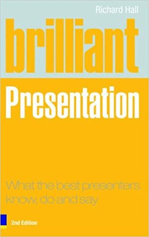 Brilliant Presentation What The Best Presenters Know, Do And Say by Richard Hall