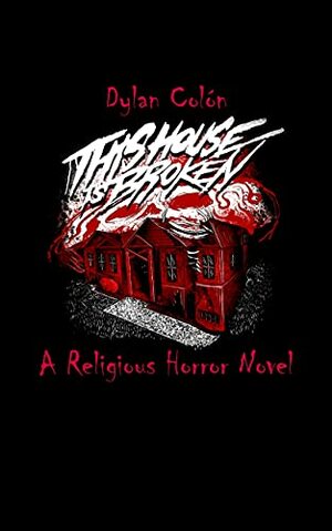 This House Is Broken: A Religious Horror Masterpiece by Dylan Colón