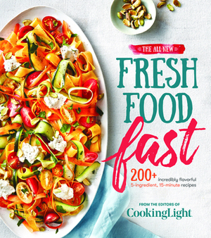 The All-New Fresh Food Fast: 200+ Incredibly Flavorful 5-Ingredient 15-Minute Recipes by Cooking Light Magazine