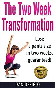 The Two Week Transformation: Detox diet plan for quick weight loss and a healthier lifestyle - lose a pants size in two weeks! by Dan DeFigio