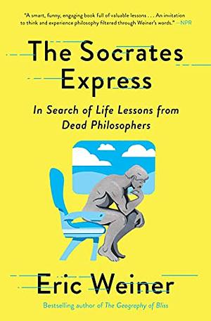 The Socrates Express: In Search of Life Lessons From Dead Philosophers by Eric Weiner