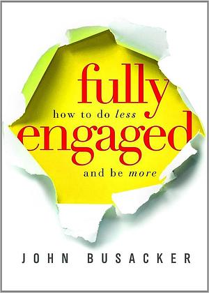 Fully Engaged: How to do Less and be More by John Busacker, John Busacker