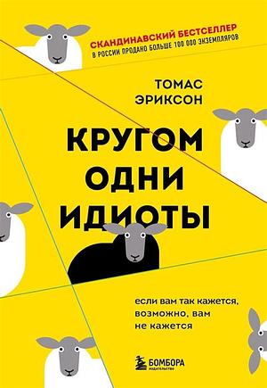 Кругом одни идиоты. Если вам так кажется, возможно, вам не кажется. by Томас Эриксон, Thomas Erikson