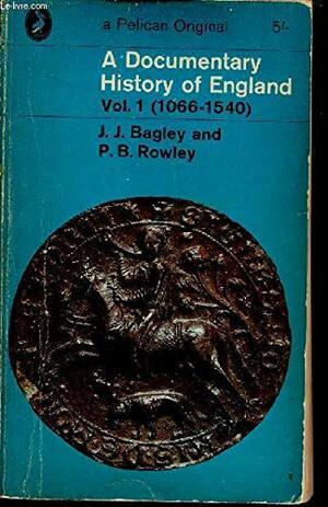 A documentary history of England, v. 1. 1066-1540 by P.B. Rowley, J. J. Bagley