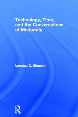 Technology, Time, and the Conversations of Modernity by Lorenzo C. Simpson